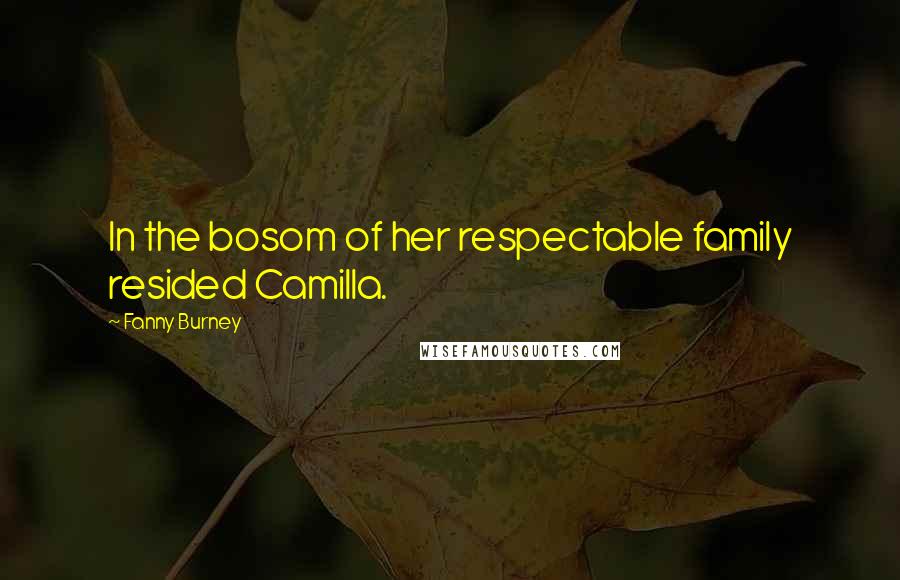 Fanny Burney Quotes: In the bosom of her respectable family resided Camilla.