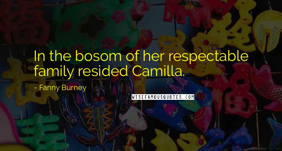 Fanny Burney Quotes: In the bosom of her respectable family resided Camilla.