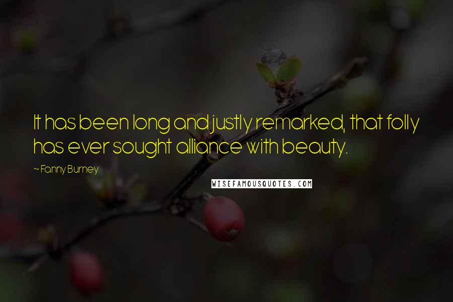 Fanny Burney Quotes: It has been long and justly remarked, that folly has ever sought alliance with beauty.