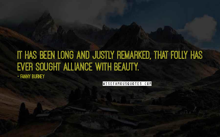 Fanny Burney Quotes: It has been long and justly remarked, that folly has ever sought alliance with beauty.