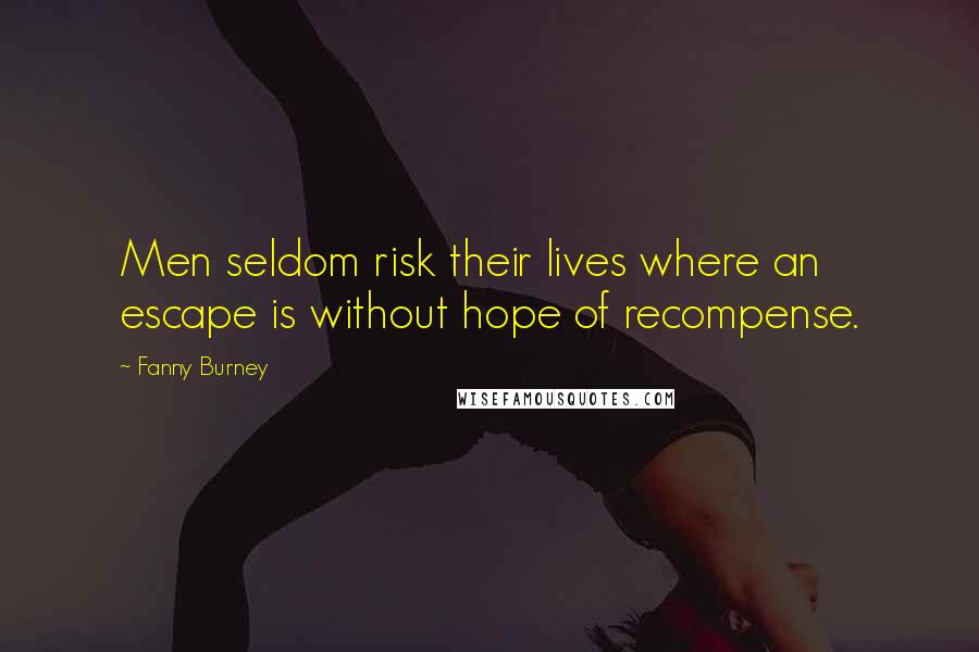 Fanny Burney Quotes: Men seldom risk their lives where an escape is without hope of recompense.