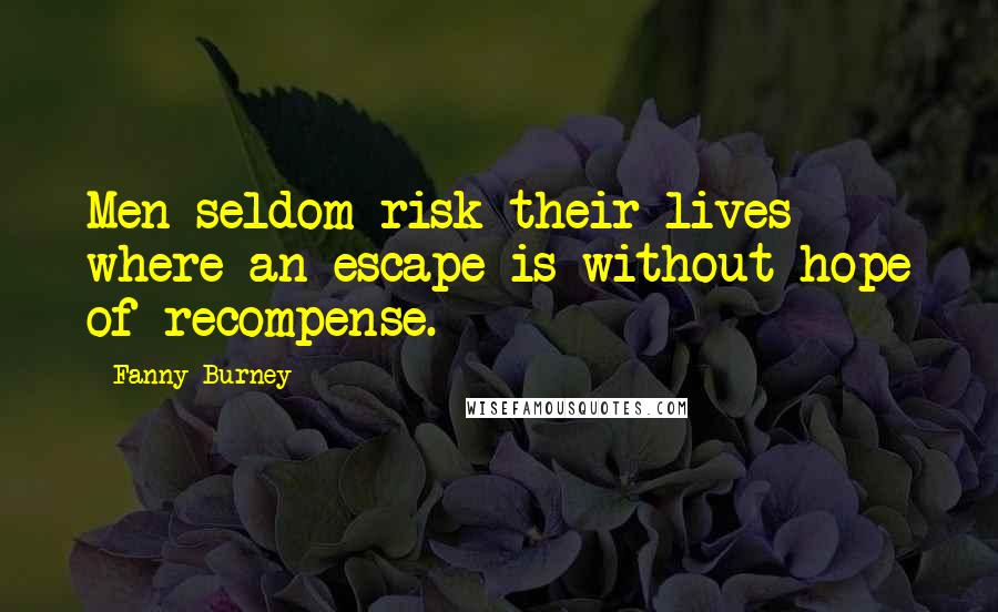 Fanny Burney Quotes: Men seldom risk their lives where an escape is without hope of recompense.