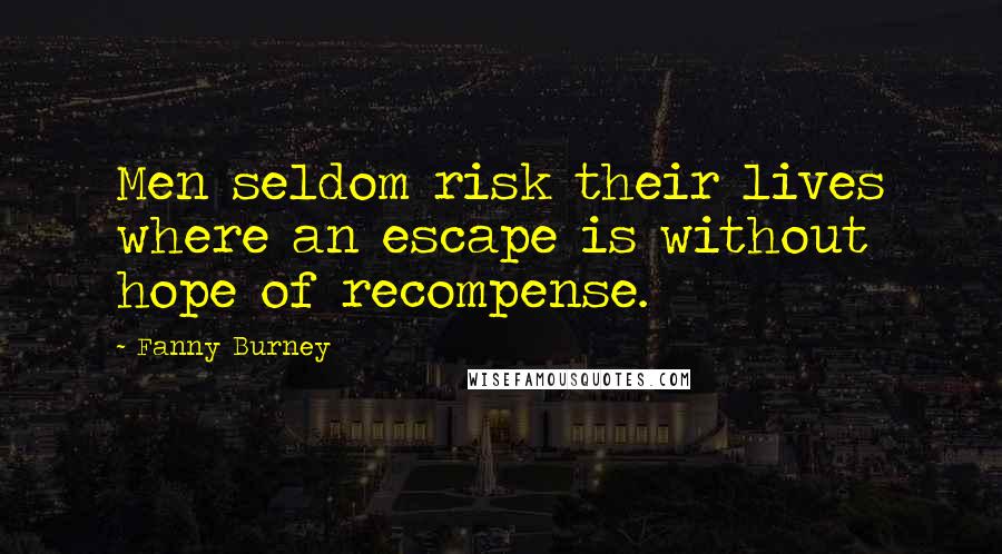 Fanny Burney Quotes: Men seldom risk their lives where an escape is without hope of recompense.