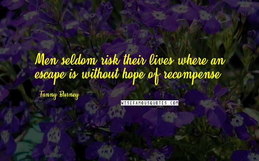 Fanny Burney Quotes: Men seldom risk their lives where an escape is without hope of recompense.