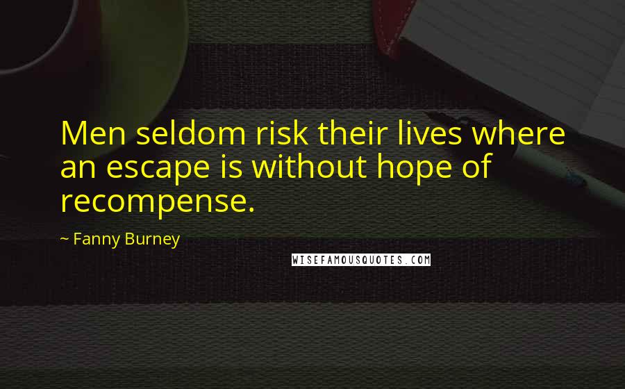 Fanny Burney Quotes: Men seldom risk their lives where an escape is without hope of recompense.