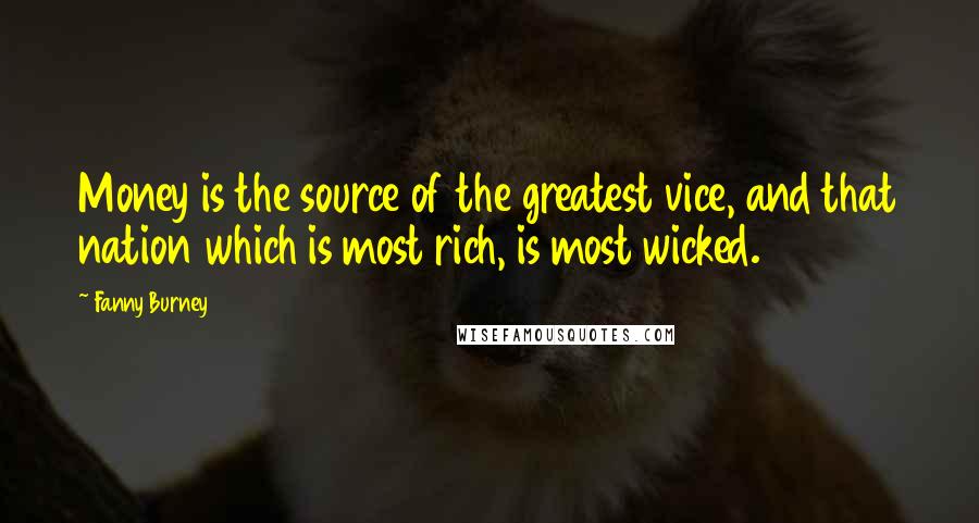 Fanny Burney Quotes: Money is the source of the greatest vice, and that nation which is most rich, is most wicked.