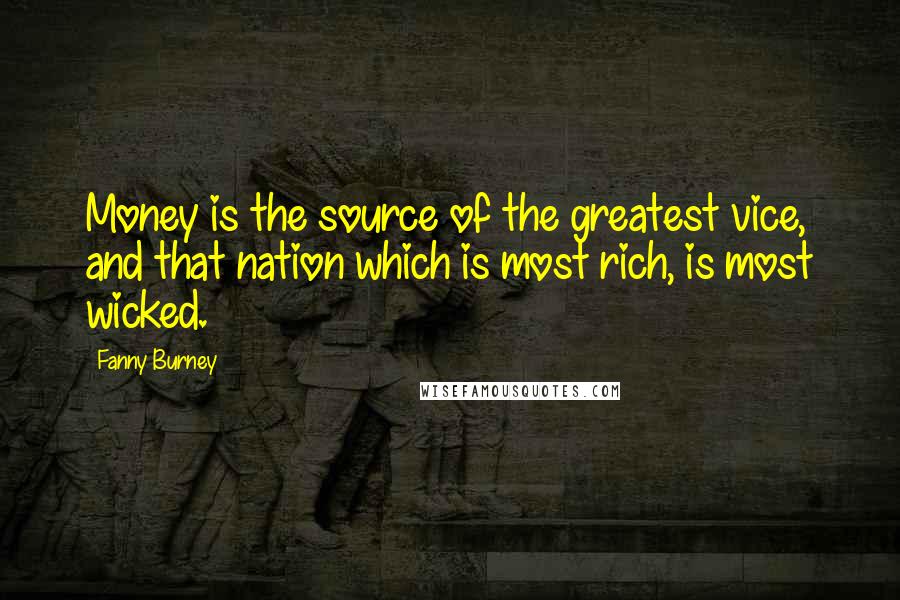 Fanny Burney Quotes: Money is the source of the greatest vice, and that nation which is most rich, is most wicked.
