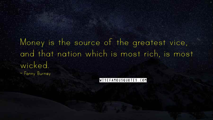 Fanny Burney Quotes: Money is the source of the greatest vice, and that nation which is most rich, is most wicked.