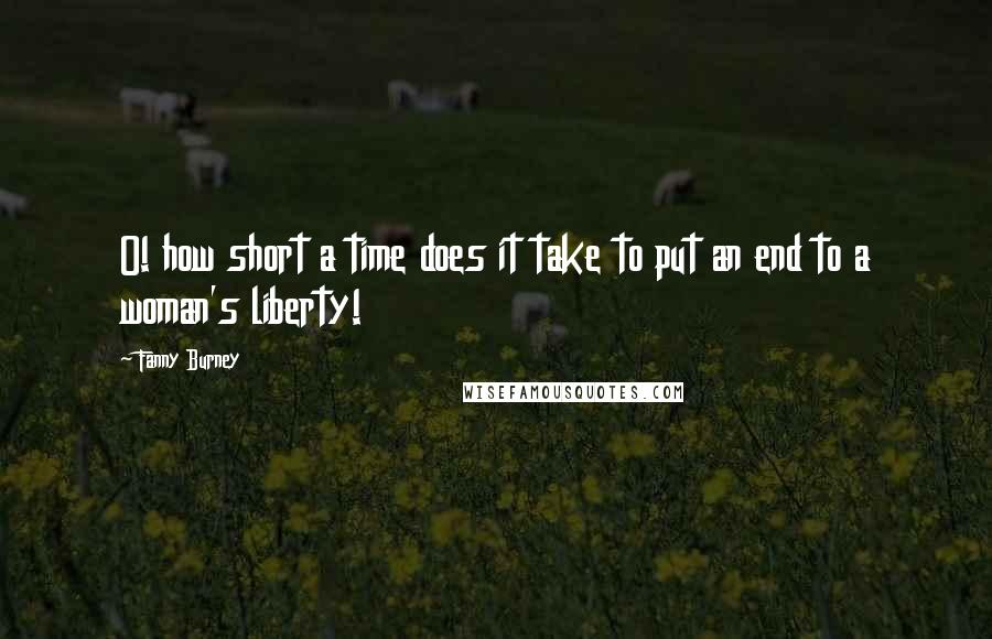 Fanny Burney Quotes: O! how short a time does it take to put an end to a woman's liberty!