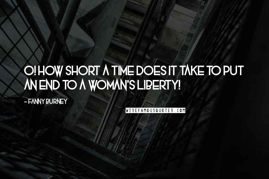 Fanny Burney Quotes: O! how short a time does it take to put an end to a woman's liberty!