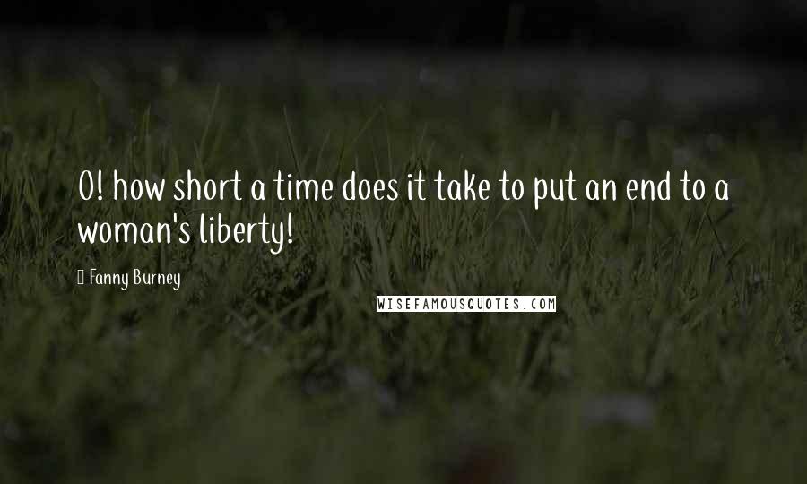 Fanny Burney Quotes: O! how short a time does it take to put an end to a woman's liberty!