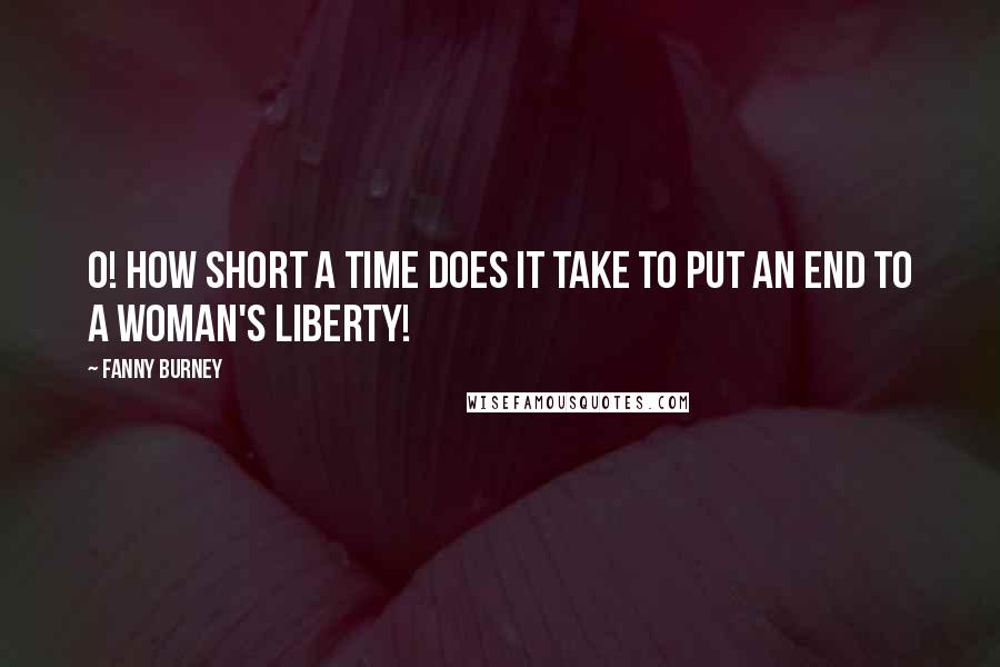 Fanny Burney Quotes: O! how short a time does it take to put an end to a woman's liberty!