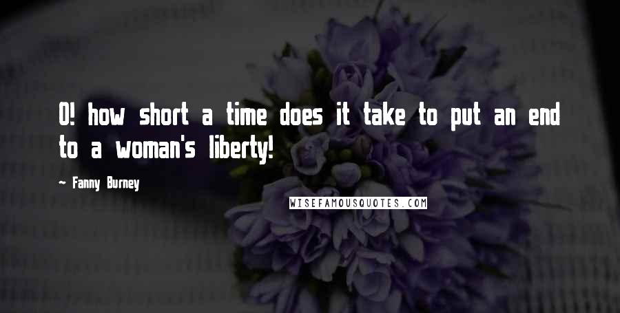 Fanny Burney Quotes: O! how short a time does it take to put an end to a woman's liberty!