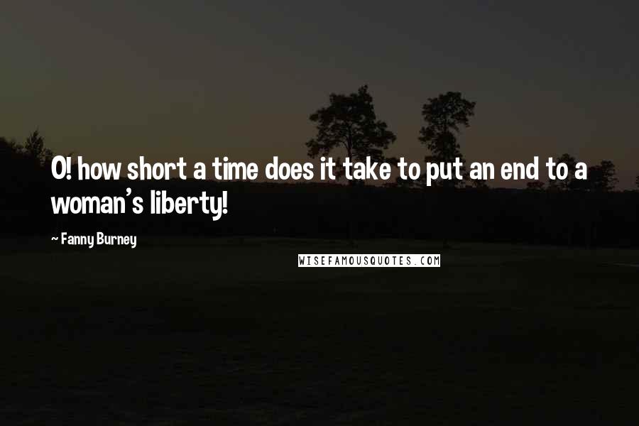 Fanny Burney Quotes: O! how short a time does it take to put an end to a woman's liberty!