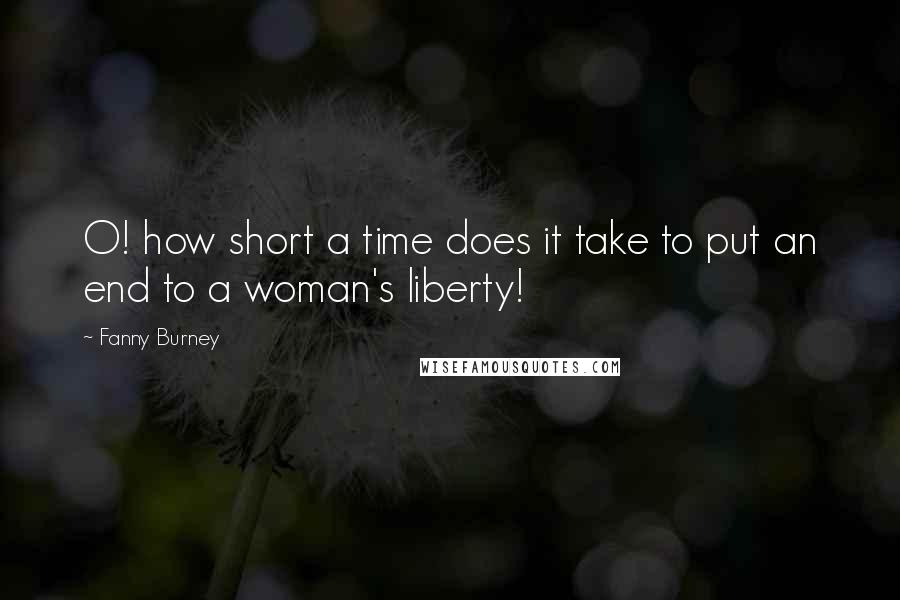 Fanny Burney Quotes: O! how short a time does it take to put an end to a woman's liberty!