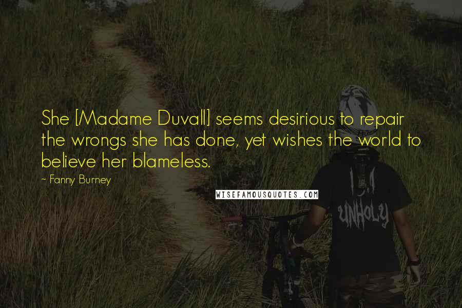 Fanny Burney Quotes: She [Madame Duvall] seems desirious to repair the wrongs she has done, yet wishes the world to believe her blameless.