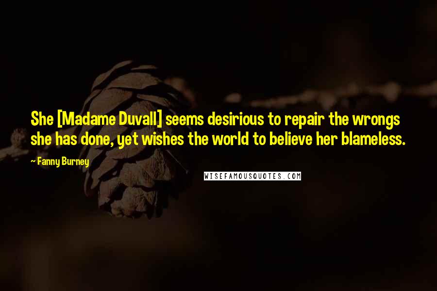 Fanny Burney Quotes: She [Madame Duvall] seems desirious to repair the wrongs she has done, yet wishes the world to believe her blameless.