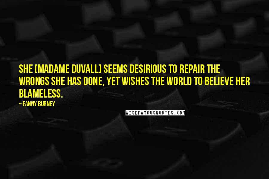 Fanny Burney Quotes: She [Madame Duvall] seems desirious to repair the wrongs she has done, yet wishes the world to believe her blameless.