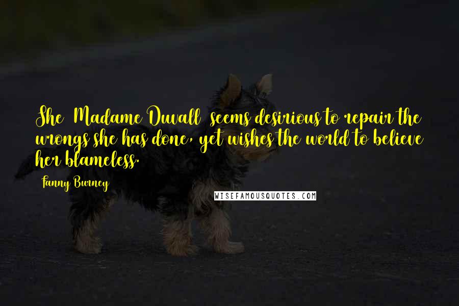 Fanny Burney Quotes: She [Madame Duvall] seems desirious to repair the wrongs she has done, yet wishes the world to believe her blameless.