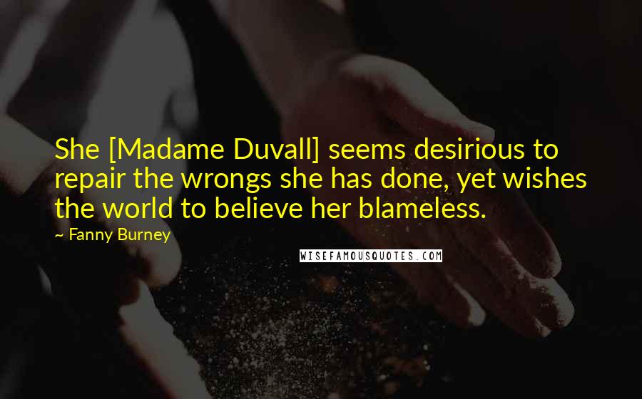 Fanny Burney Quotes: She [Madame Duvall] seems desirious to repair the wrongs she has done, yet wishes the world to believe her blameless.