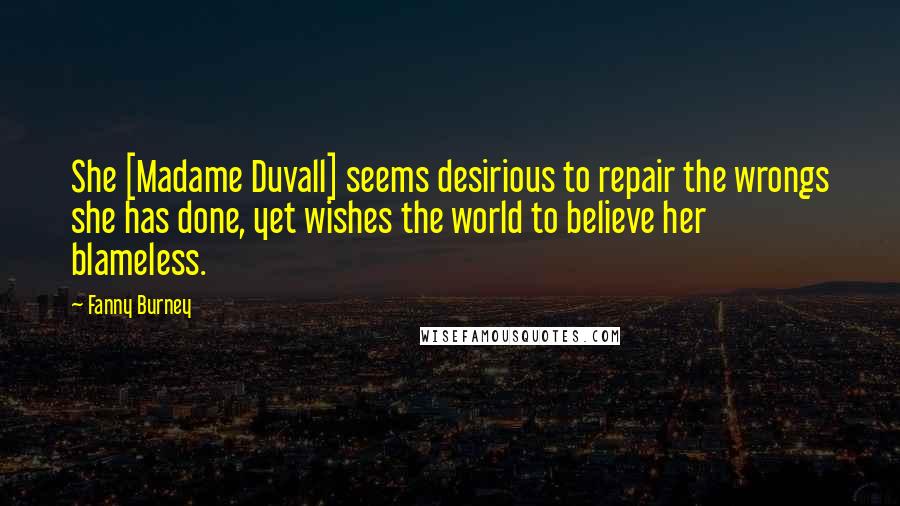 Fanny Burney Quotes: She [Madame Duvall] seems desirious to repair the wrongs she has done, yet wishes the world to believe her blameless.