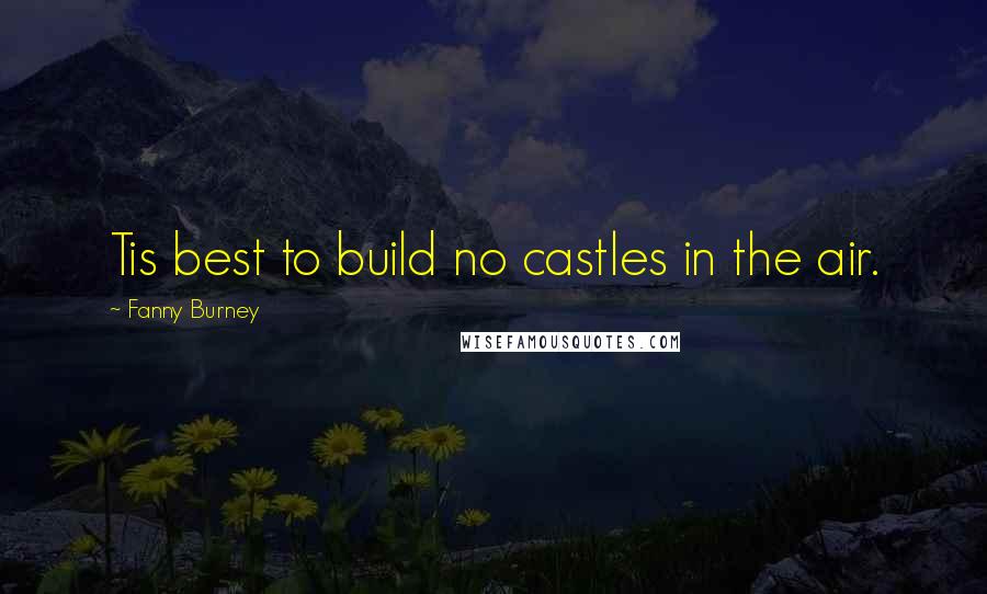 Fanny Burney Quotes: Tis best to build no castles in the air.