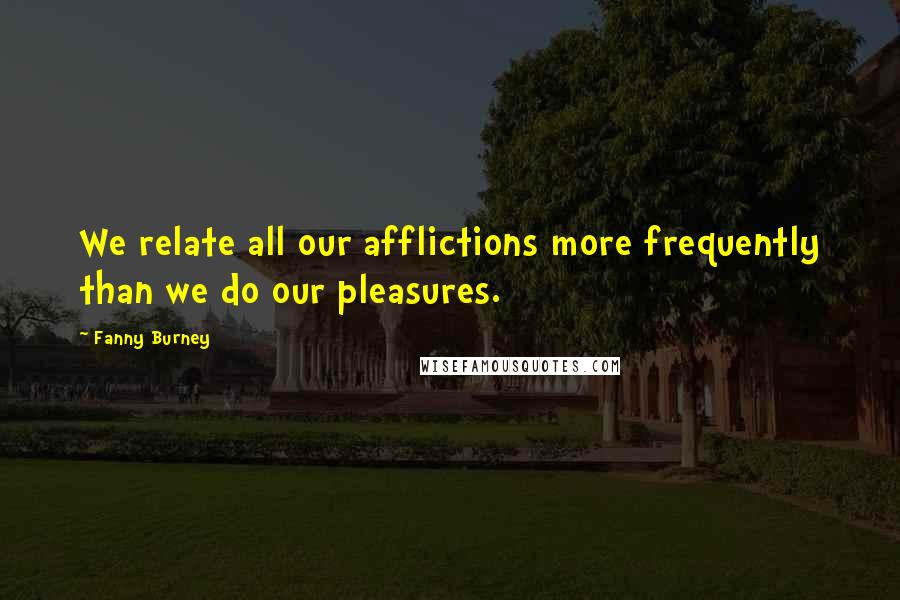 Fanny Burney Quotes: We relate all our afflictions more frequently than we do our pleasures.