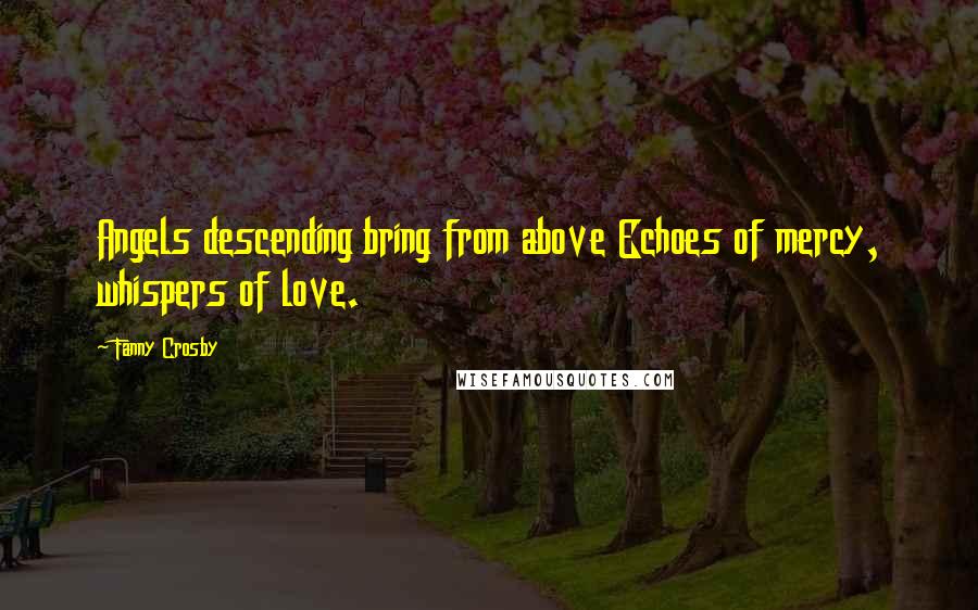 Fanny Crosby Quotes: Angels descending bring from above Echoes of mercy, whispers of love.