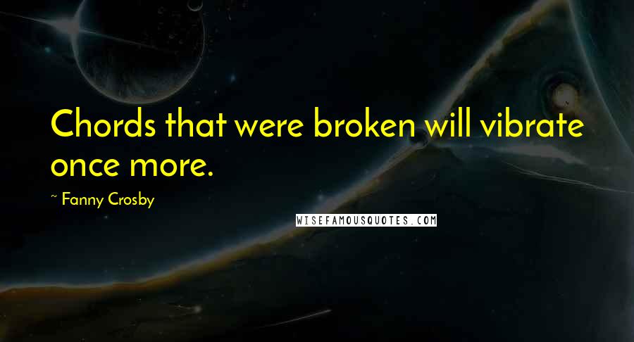 Fanny Crosby Quotes: Chords that were broken will vibrate once more.