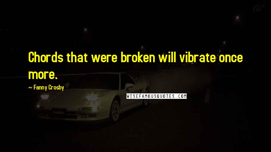 Fanny Crosby Quotes: Chords that were broken will vibrate once more.