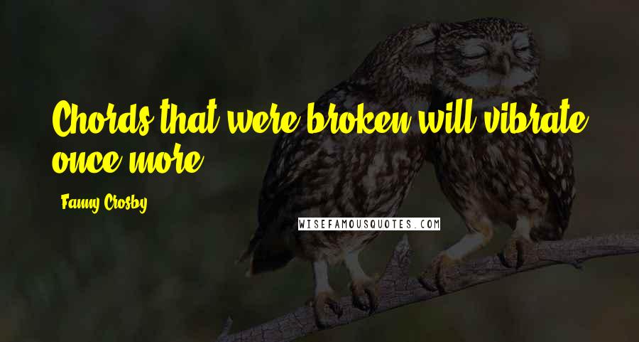 Fanny Crosby Quotes: Chords that were broken will vibrate once more.