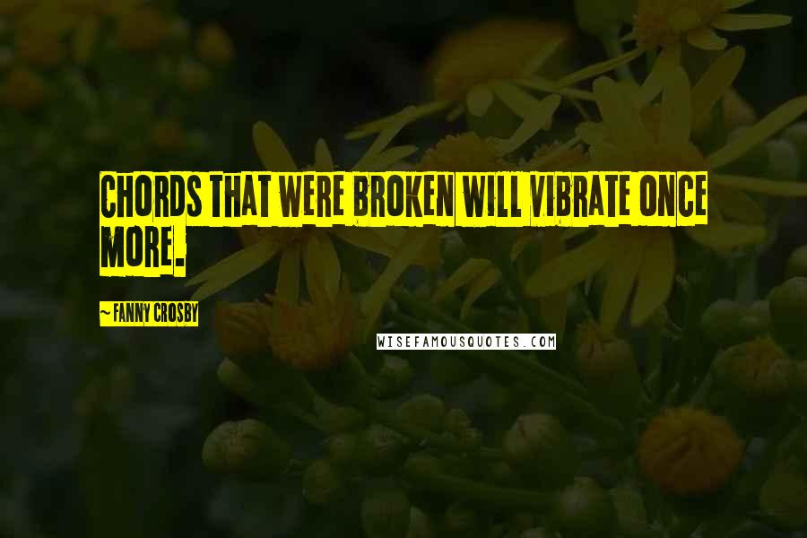 Fanny Crosby Quotes: Chords that were broken will vibrate once more.