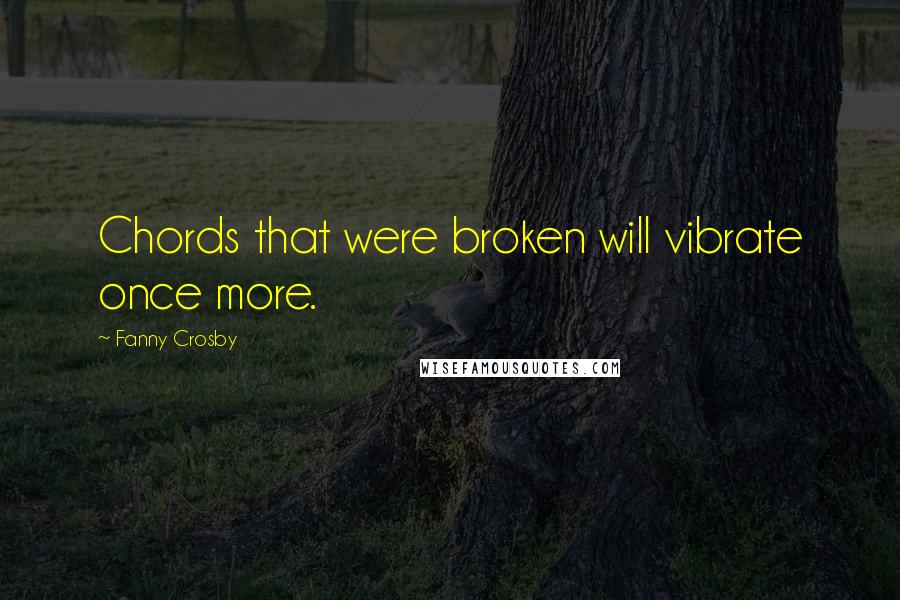 Fanny Crosby Quotes: Chords that were broken will vibrate once more.