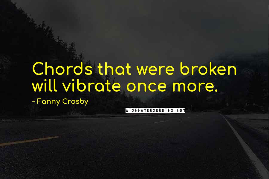 Fanny Crosby Quotes: Chords that were broken will vibrate once more.