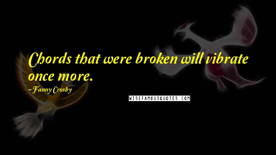 Fanny Crosby Quotes: Chords that were broken will vibrate once more.