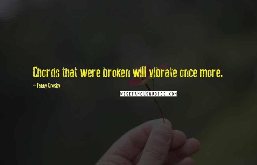 Fanny Crosby Quotes: Chords that were broken will vibrate once more.