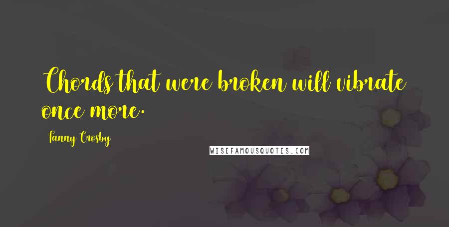 Fanny Crosby Quotes: Chords that were broken will vibrate once more.