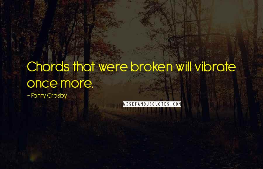 Fanny Crosby Quotes: Chords that were broken will vibrate once more.