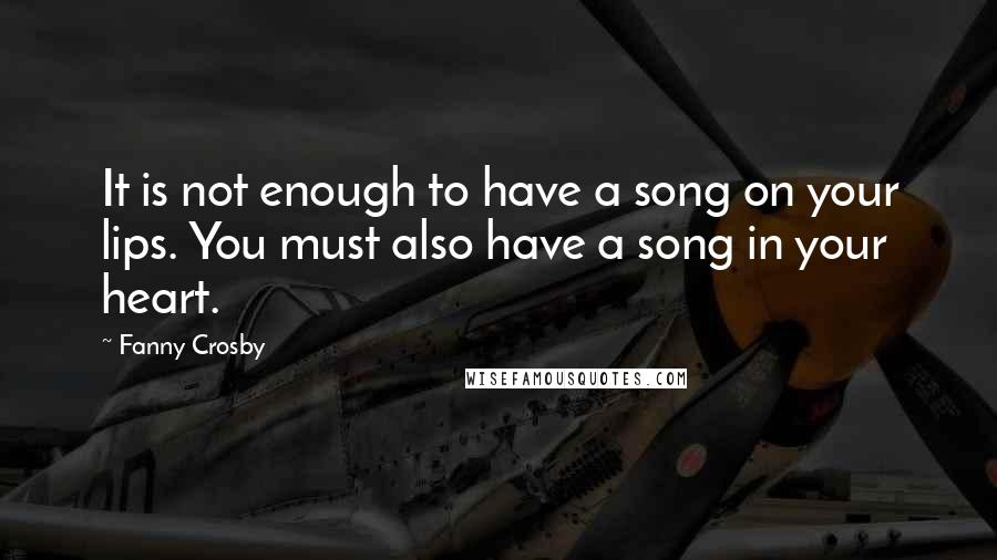 Fanny Crosby Quotes: It is not enough to have a song on your lips. You must also have a song in your heart.