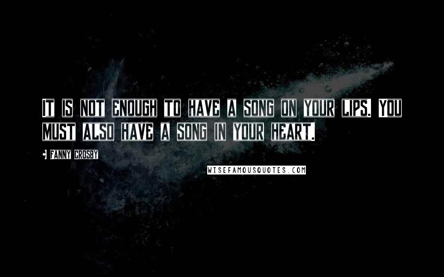 Fanny Crosby Quotes: It is not enough to have a song on your lips. You must also have a song in your heart.