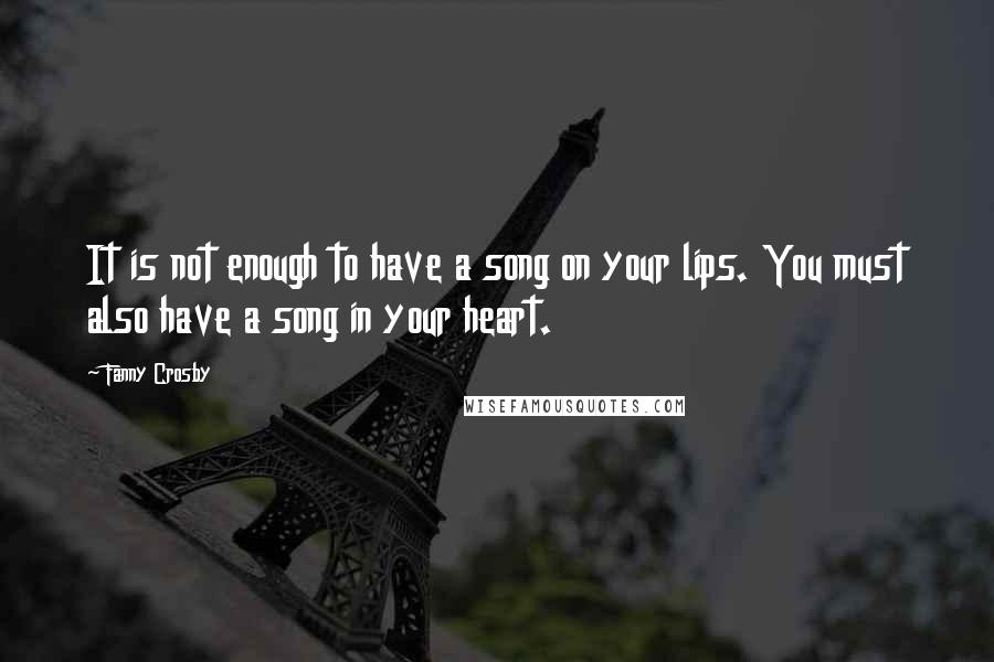 Fanny Crosby Quotes: It is not enough to have a song on your lips. You must also have a song in your heart.