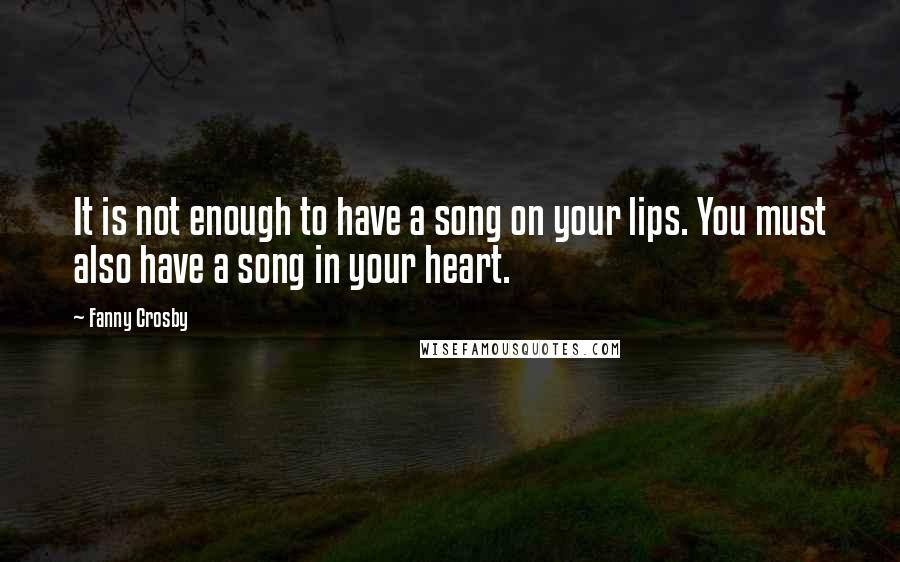 Fanny Crosby Quotes: It is not enough to have a song on your lips. You must also have a song in your heart.