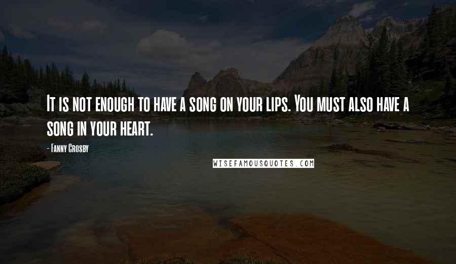 Fanny Crosby Quotes: It is not enough to have a song on your lips. You must also have a song in your heart.