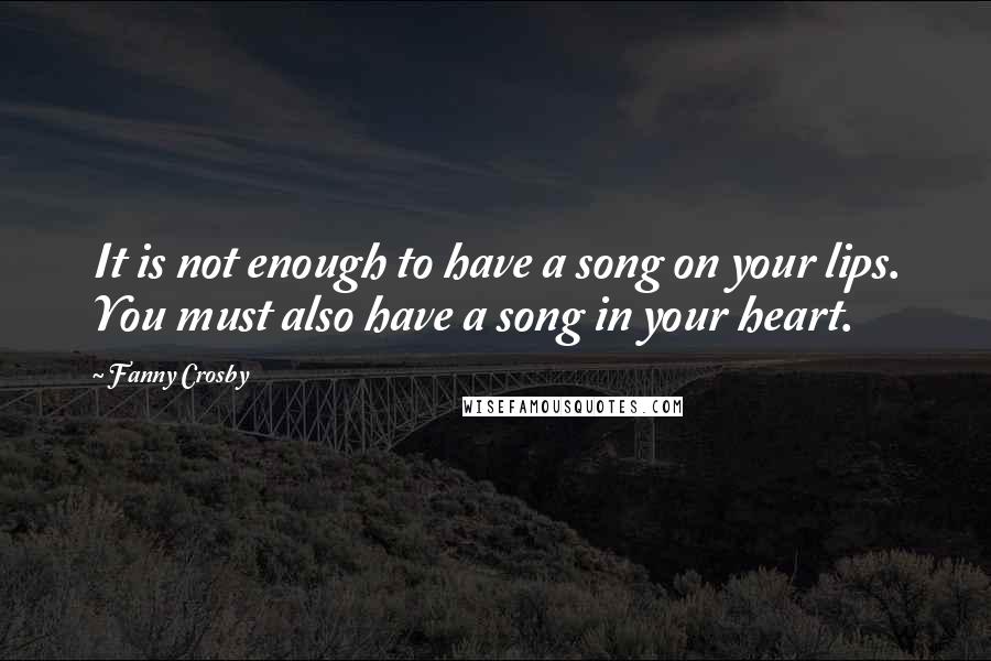 Fanny Crosby Quotes: It is not enough to have a song on your lips. You must also have a song in your heart.