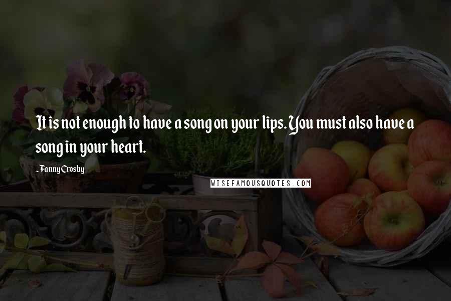 Fanny Crosby Quotes: It is not enough to have a song on your lips. You must also have a song in your heart.