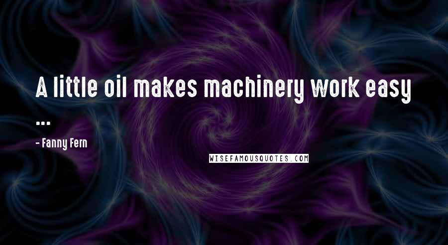 Fanny Fern Quotes: A little oil makes machinery work easy ...