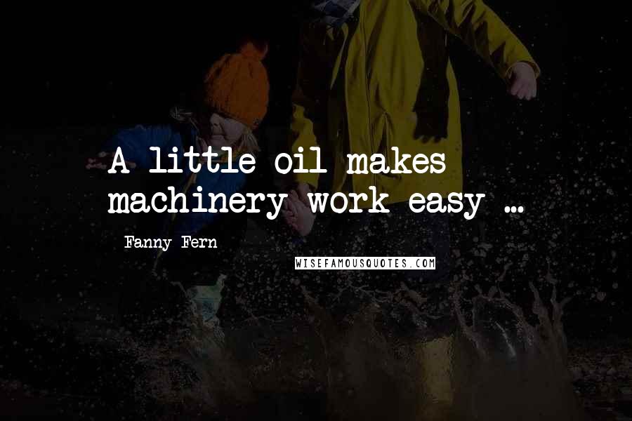 Fanny Fern Quotes: A little oil makes machinery work easy ...