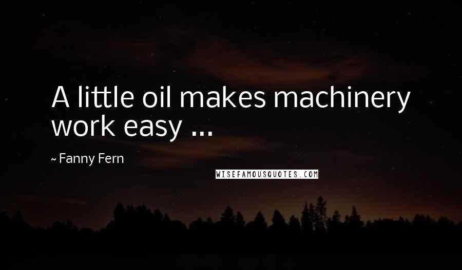 Fanny Fern Quotes: A little oil makes machinery work easy ...