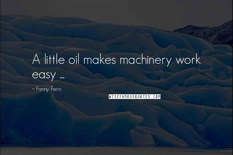 Fanny Fern Quotes: A little oil makes machinery work easy ...