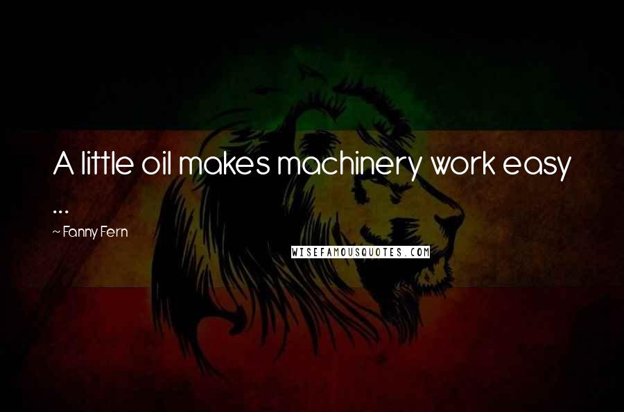 Fanny Fern Quotes: A little oil makes machinery work easy ...